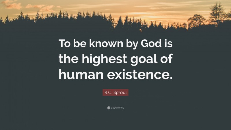 R.C. Sproul Quote: “To be known by God is the highest goal of human existence.”