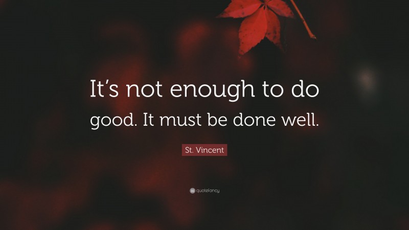 St. Vincent Quote: “It’s not enough to do good. It must be done well.”