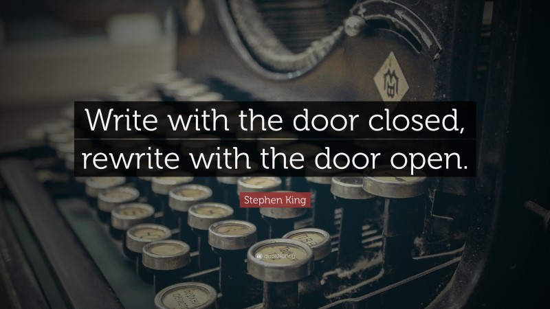 Stephen King Quote: “Write with the door closed, rewrite with the door open.”