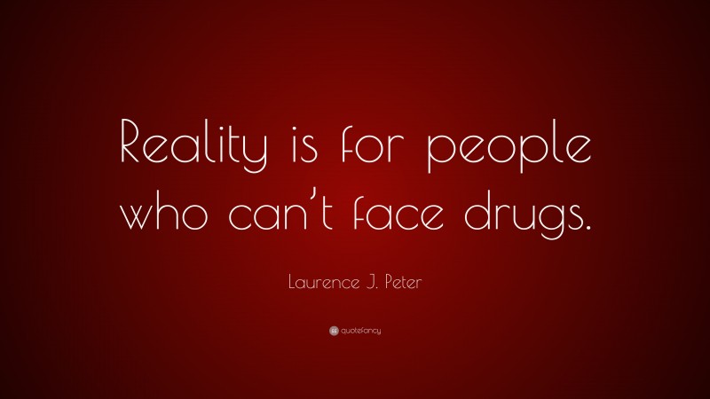 Laurence J. Peter Quote: “Reality is for people who can’t face drugs.”