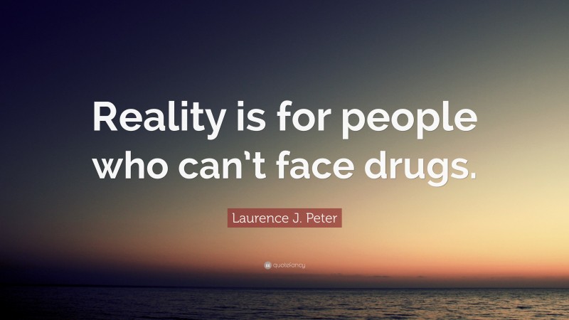 Laurence J. Peter Quote: “Reality is for people who can’t face drugs.”