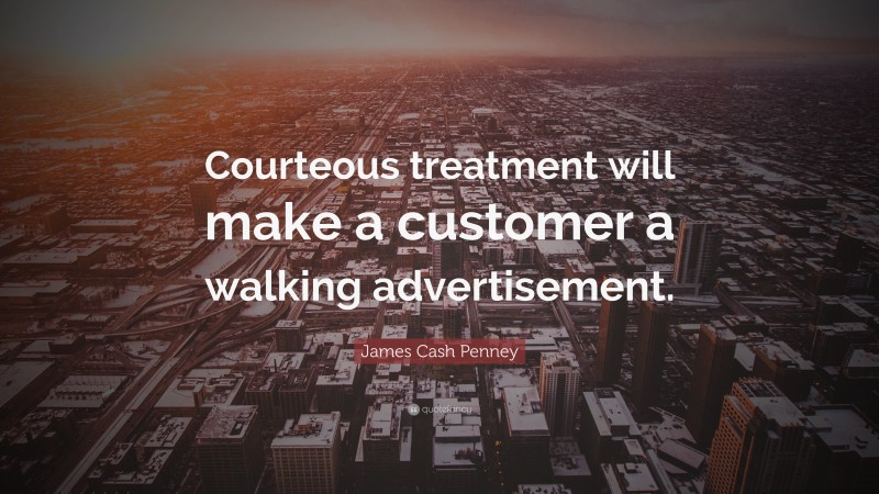 James Cash Penney Quote: “Courteous treatment will make a customer a walking advertisement.”