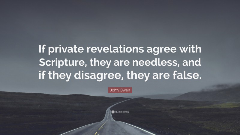 John Owen Quote: “If private revelations agree with Scripture, they are needless, and if they disagree, they are false.”
