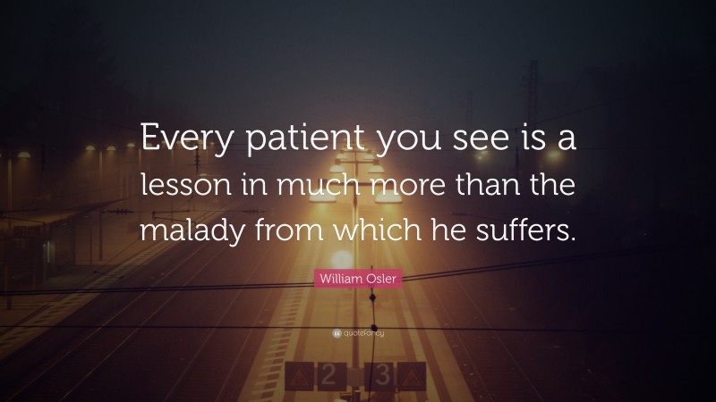 William Osler Quote: “Every patient you see is a lesson in much more ...