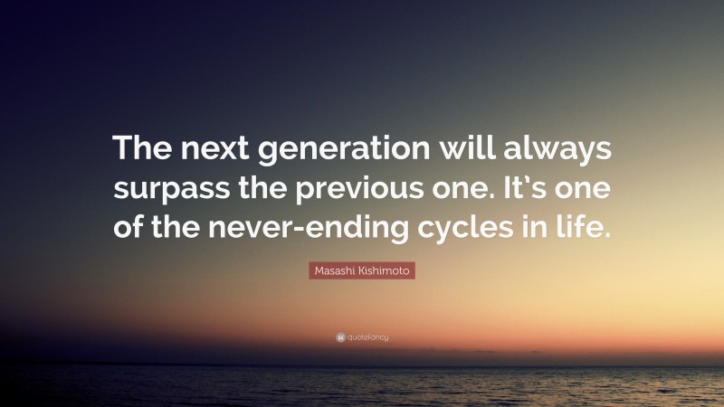 Masashi Kishimoto Quote: “The next generation will always surpass the previous one. It’s one of the never-ending cycles in life.”