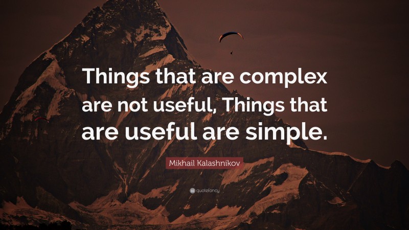 Mikhail Kalashnikov Quote: “Things that are complex are not useful, Things that are useful are simple.”