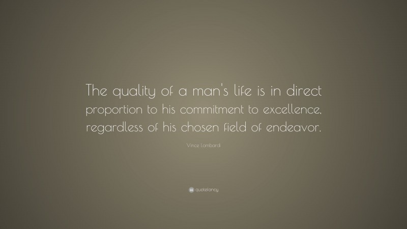 Vince Lombardi Quote: “The quality of a man's life is in direct proportion to his commitment to excellence, regardless of his chosen field of endeavor.”