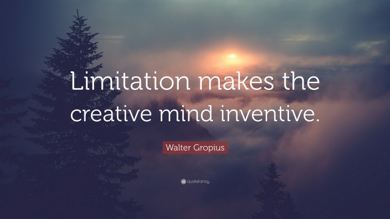 Walter Gropius Quote: “Limitation makes the creative mind inventive.”