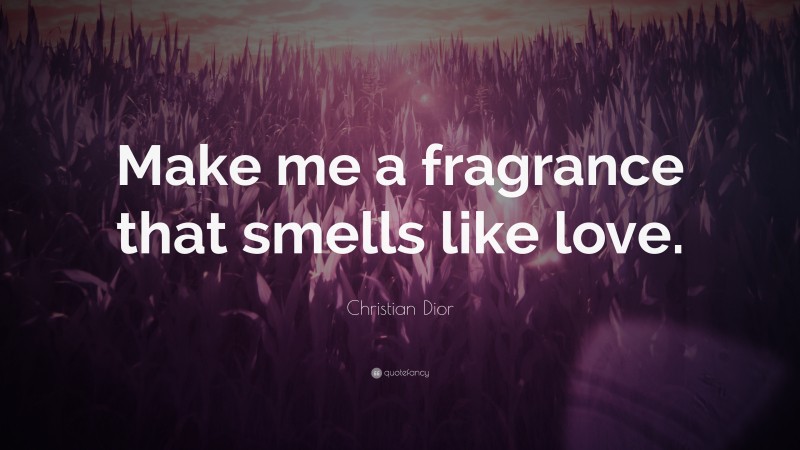 Christian Dior Quote: “Make me a fragrance that smells like love.”