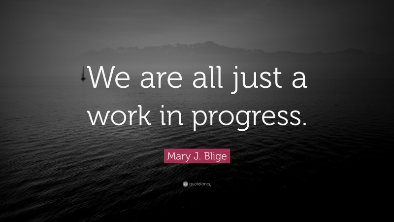 Mary J. Blige Quote: “We are all just a work in progress.”