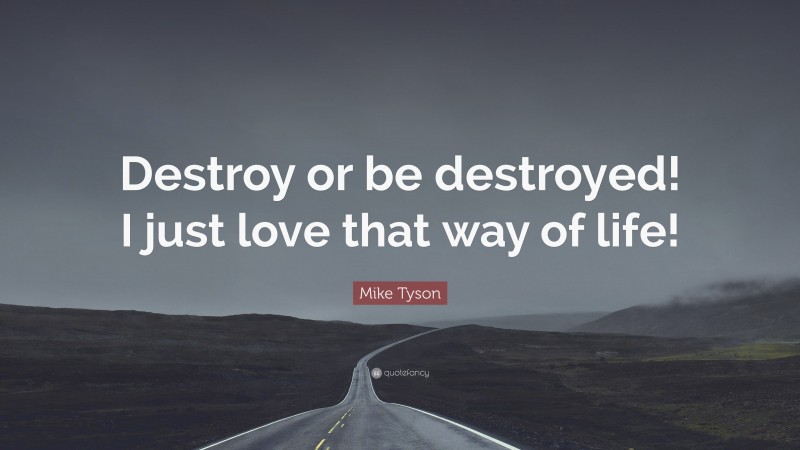 Mike Tyson Quote: “Destroy or be destroyed! I just love that way of life!”