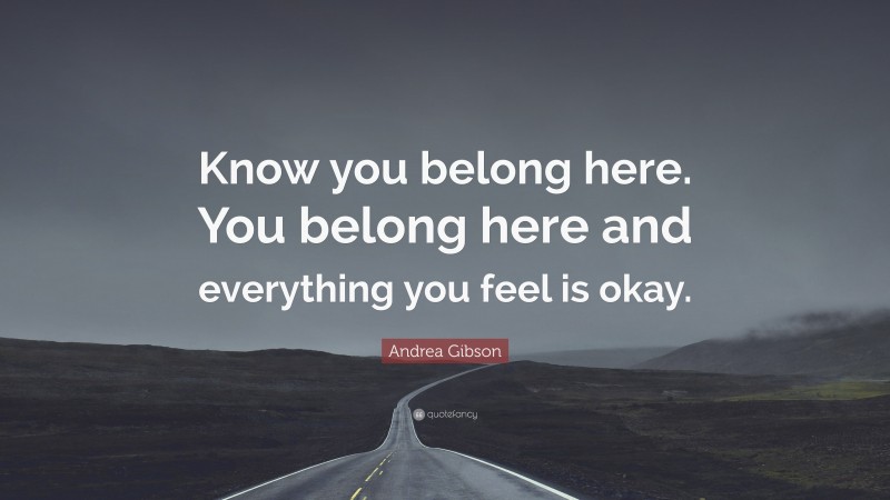 Andrea Gibson Quote: “Know you belong here. You belong here and everything you feel is okay.”