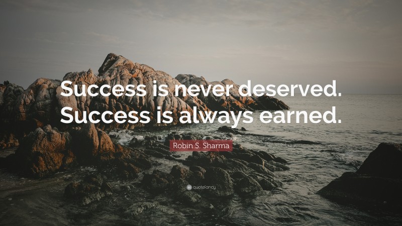 Robin S. Sharma Quote: “Success is never deserved. Success is always earned.”