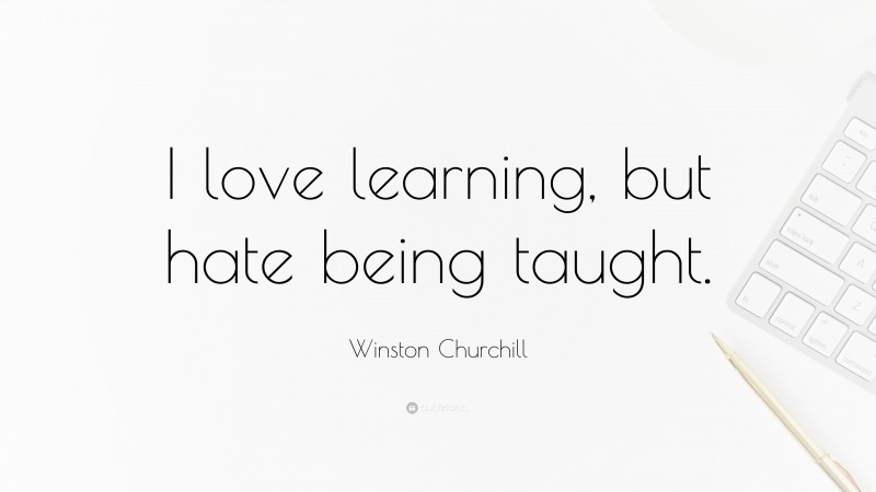Winston Churchill Quote: “I love learning, but hate being taught.”