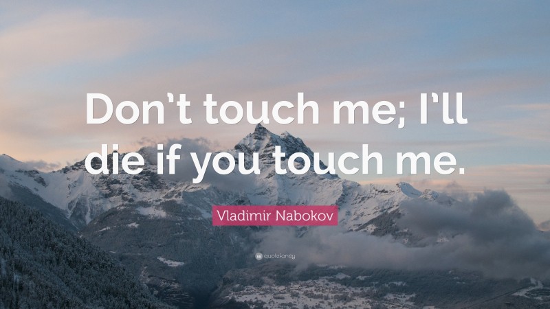 Vladimir Nabokov Quote: “Don’t touch me; I’ll die if you touch me.”