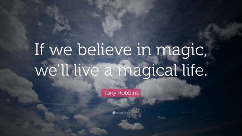 Tony Robbins Quote: “If we believe in magic, we’ll live a magical life.”
