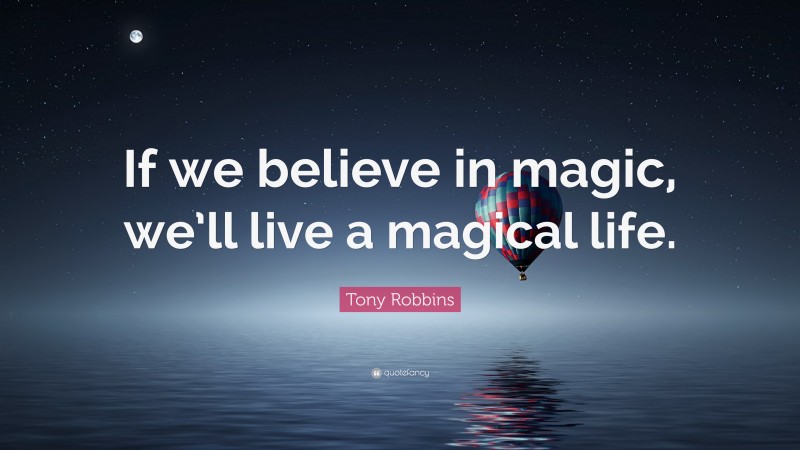 Tony Robbins Quote: “If we believe in magic, we’ll live a magical life.”