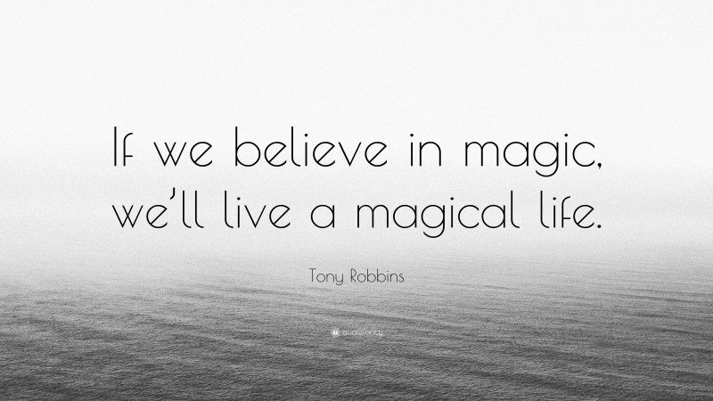 Tony Robbins Quote: “If we believe in magic, we’ll live a magical life.”