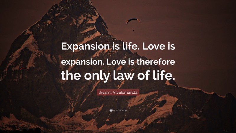 Swami Vivekananda Quote: “Expansion is life. Love is expansion. Love is therefore the only law of life.”