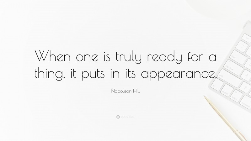 Napoleon Hill Quote: “When one is truly ready for a thing, it puts in its appearance.”