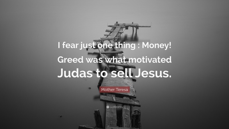 Mother Teresa Quote: “I fear just one thing : Money! Greed was what motivated Judas to sell Jesus.”