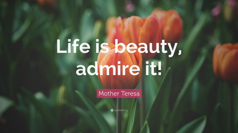 Mother Teresa Quote: “Life is beauty, admire it!”