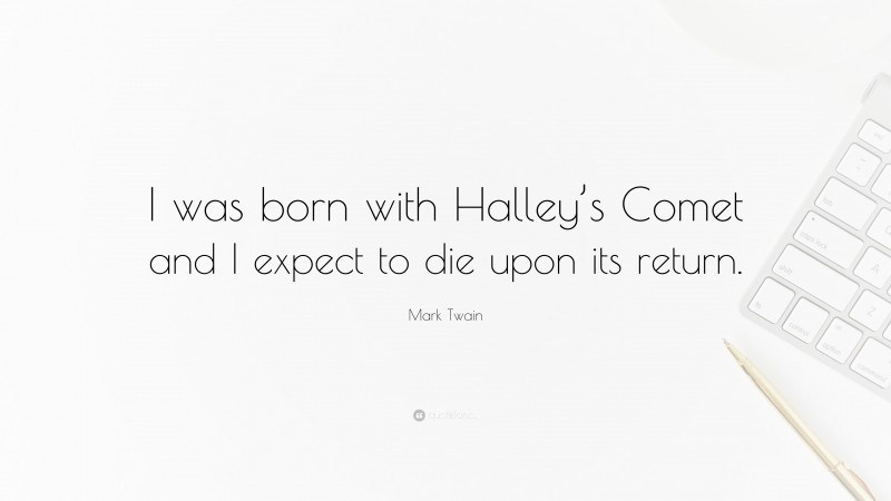 Mark Twain Quote: “I was born with Halley’s Comet and I expect to die upon its return.”