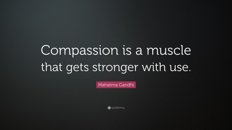 Mahatma Gandhi Quote: “Compassion is a muscle that gets stronger with use.”