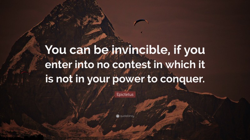 Epictetus Quote: “You can be invincible, if you enter into no contest in which it is not in your power to conquer.”
