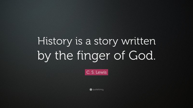 C. S. Lewis Quote: “History is a story written by the finger of God.”
