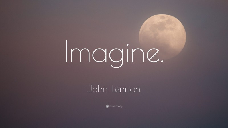 John Lennon Quote: “Imagine.”
