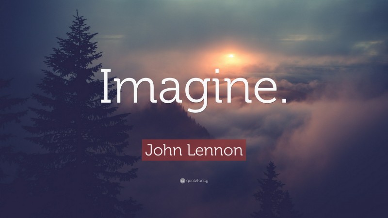 John Lennon Quote: “Imagine.”