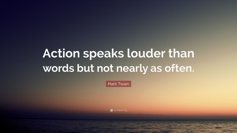Mark Twain Quote: “Action speaks louder than words but not nearly as often.”