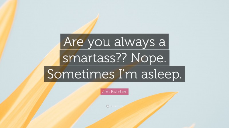 Jim Butcher Quote: “Are you always a smartass?? Nope. Sometimes I’m asleep.”