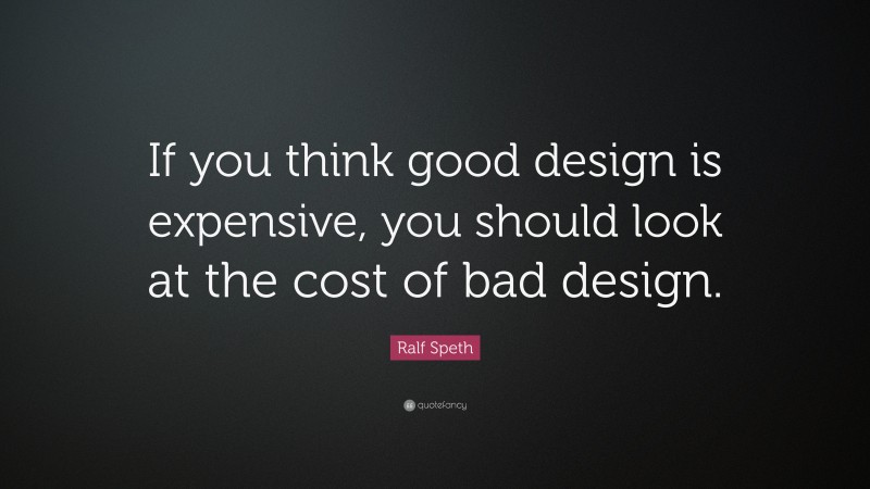 Ralf Speth Quote: “If you think good design is expensive, you should look at the cost of bad design.”