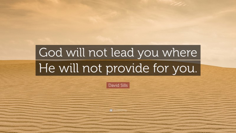 David Sills Quote: “God will not lead you where He will not provide for you.”