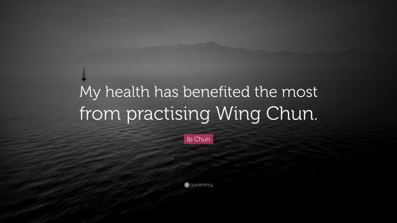 Ip Chun Quote: “My health has benefited the most from practising Wing Chun.”