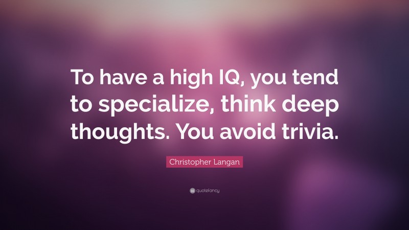Christopher Langan Quote: “To have a high IQ, you tend to specialize, think deep thoughts. You avoid trivia.”