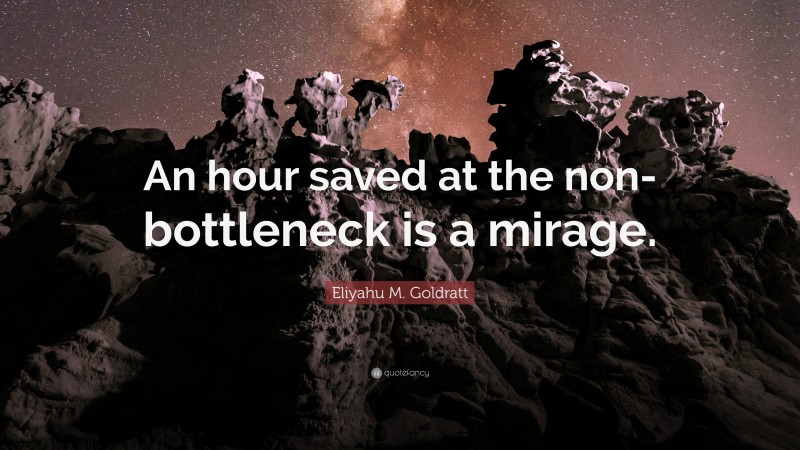 Eliyahu M. Goldratt Quote: “An hour saved at the non-bottleneck is a mirage.”
