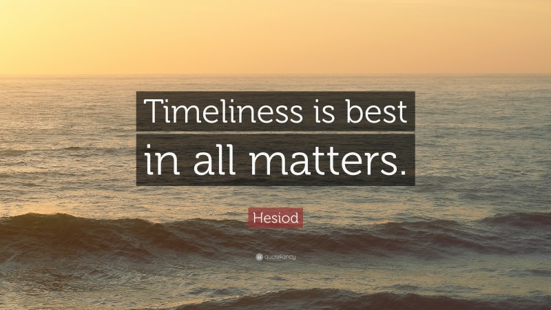 Hesiod Quote: “Timeliness is best in all matters.”
