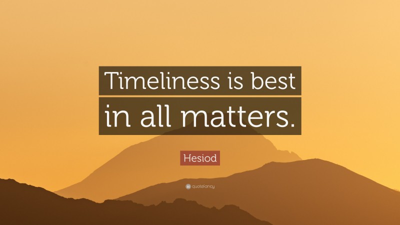 Hesiod Quote: “Timeliness is best in all matters.”