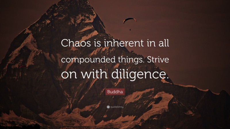 Buddha Quote: “Chaos is inherent in all compounded things. Strive on with diligence.”