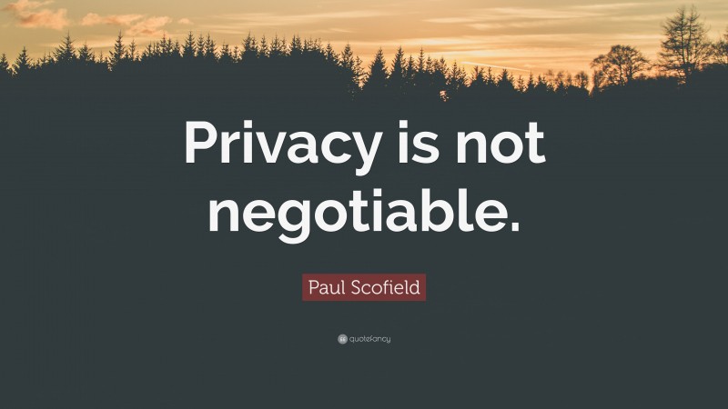 Paul Scofield Quote: “Privacy is not negotiable.”