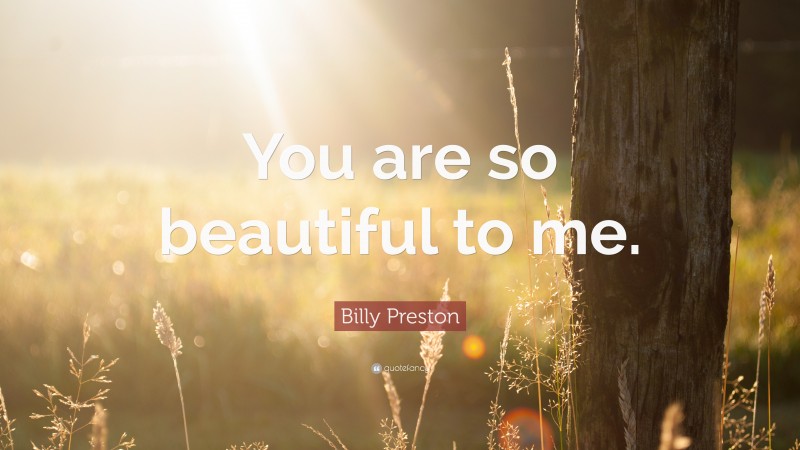 Billy Preston Quote: “You are so beautiful to me.”