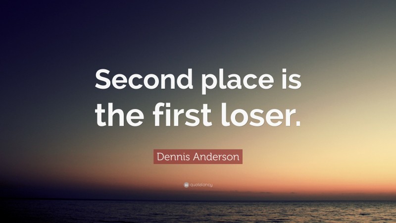 Dennis Anderson Quote: “Second place is the first loser.”