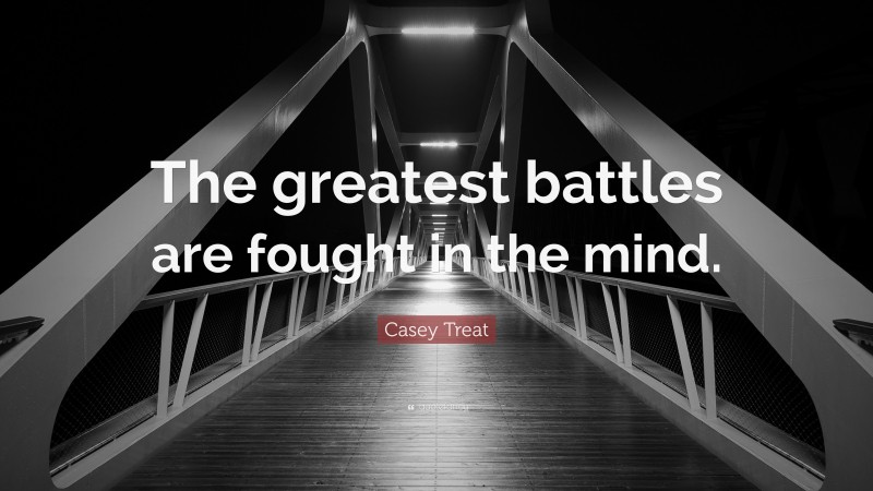 Casey Treat Quote: “The greatest battles are fought in the mind.”