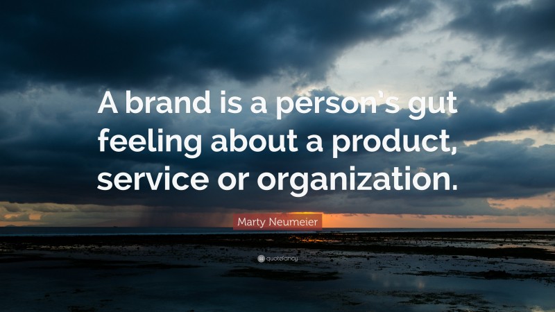 Marty Neumeier Quote: “A brand is a person’s gut feeling about a product, service or organization.”