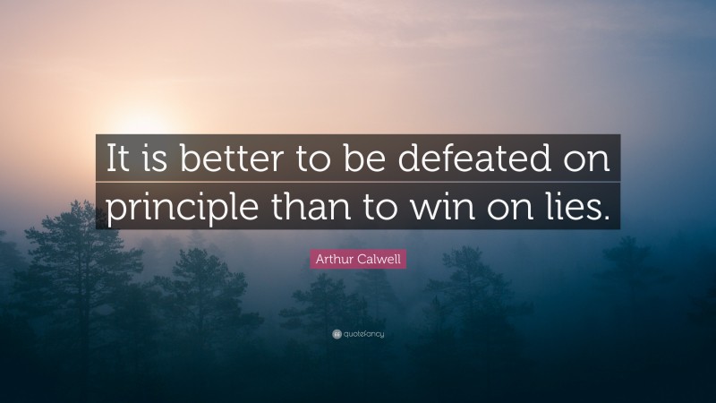Arthur Calwell Quote: “It is better to be defeated on principle than to win on lies.”