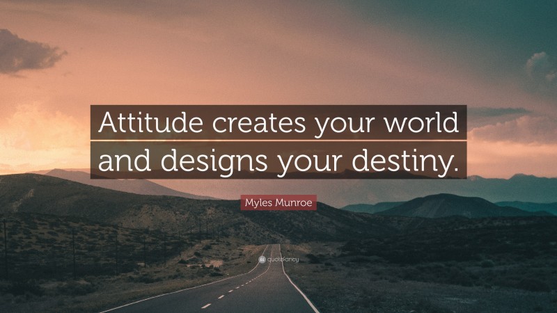 Myles Munroe Quote: “Attitude creates your world and designs your destiny.”