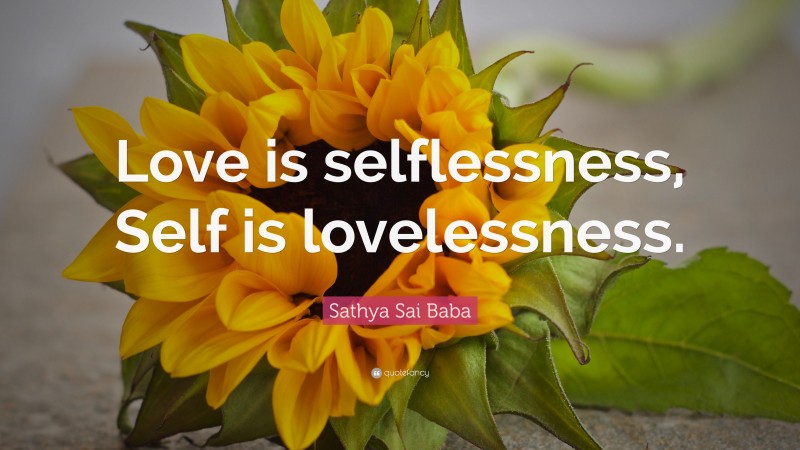 Sathya Sai Baba Quote: “Love is selflessness, Self is lovelessness.”
